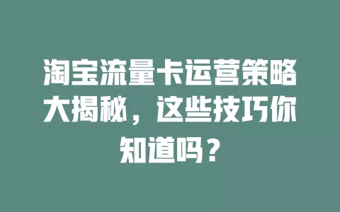淘宝流量卡运营策略大揭秘，这些技巧你知道吗？