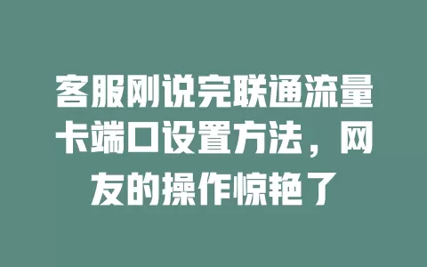 客服刚说完联通流量卡端口设置方法，网友的操作惊艳了