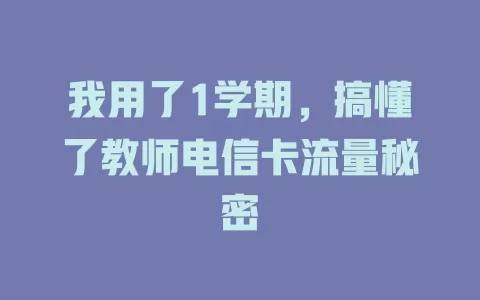 我用了1学期，搞懂了教师电信卡流量秘密