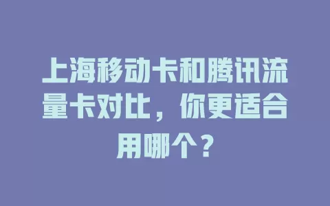 上海移动卡和腾讯流量卡对比，你更适合用哪个？