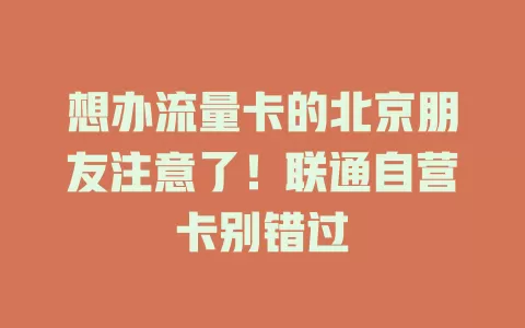 想办流量卡的北京朋友注意了！联通自营卡别错过