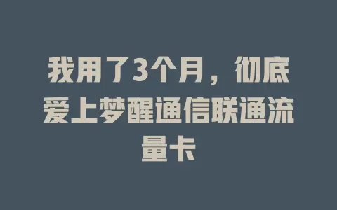 我用了3个月，彻底爱上梦醒通信联通流量卡