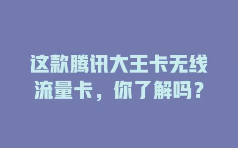这款腾讯大王卡无线流量卡，你了解吗？
