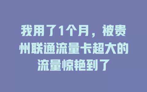 我用了1个月，被贵州联通流量卡超大的流量惊艳到了