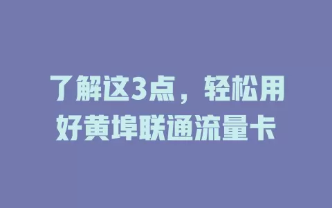 了解这3点，轻松用好黄埠联通流量卡