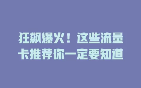 狂飙爆火！这些流量卡推荐你一定要知道