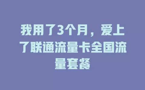 我用了3个月，爱上了联通流量卡全国流量套餐