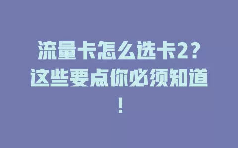 流量卡怎么选卡2？这些要点你必须知道！