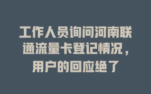 工作人员询问河南联通流量卡登记情况，用户的回应绝了