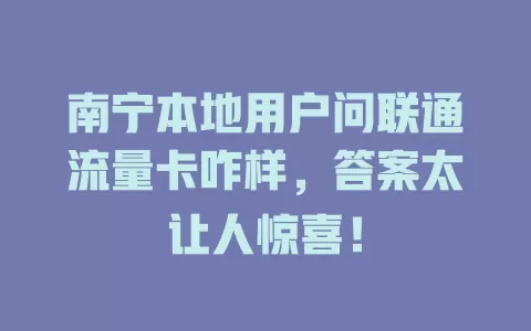南宁本地用户问联通流量卡咋样，答案太让人惊喜！