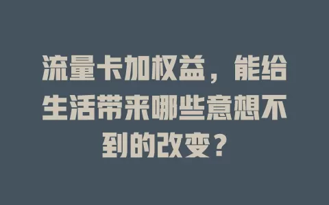 流量卡加权益，能给生活带来哪些意想不到的改变？