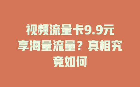视频流量卡9.9元享海量流量？真相究竟如何