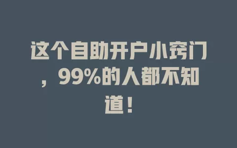 这个自助开户小窍门，99%的人都不知道！