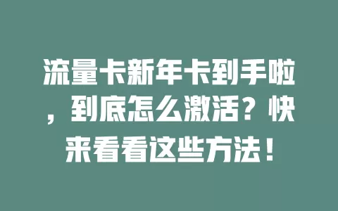 流量卡新年卡到手啦，到底怎么激活？快来看看这些方法！