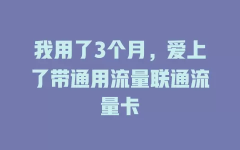 我用了3个月，爱上了带通用流量联通流量卡