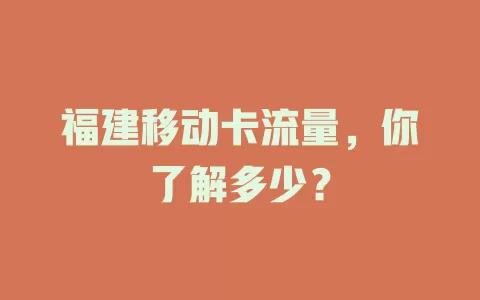 福建移动卡流量，你了解多少？