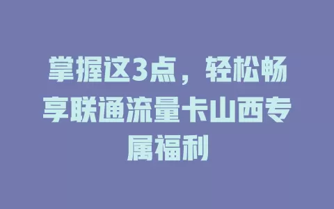 掌握这3点，轻松畅享联通流量卡山西专属福利