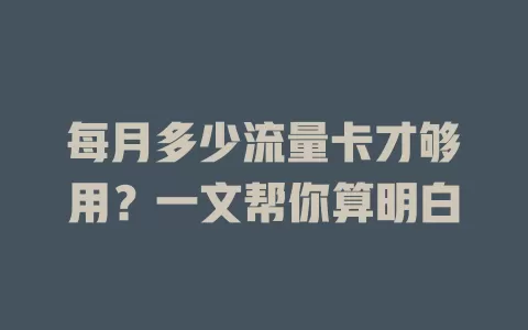 每月多少流量卡才够用？一文帮你算明白