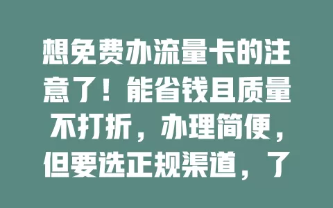 想免费办流量卡的注意了！能省钱且质量不打折，办理简便，但要选正规渠道，了解套餐，谨慎甄别，才能畅享网络