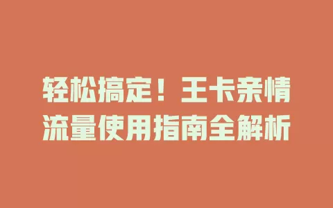 轻松搞定！王卡亲情流量使用指南全解析