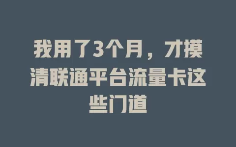 我用了3个月，才摸清联通平台流量卡这些门道