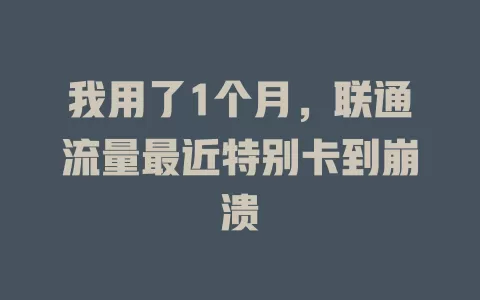 我用了1个月，联通流量最近特别卡到崩溃