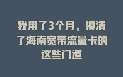 我用了3个月，摸清了海南宽带流量卡的这些门道