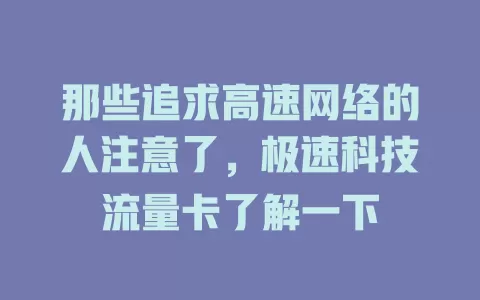 那些追求高速网络的人注意了，极速科技流量卡了解一下