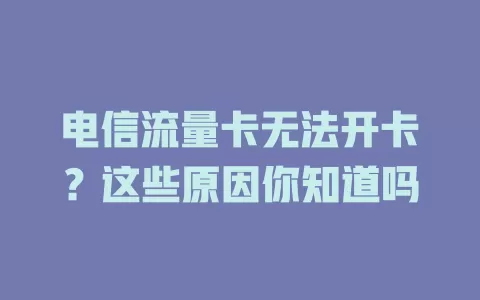 电信流量卡无法开卡？这些原因你知道吗