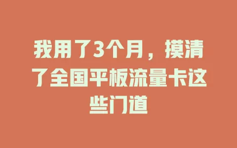 我用了3个月，摸清了全国平板流量卡这些门道