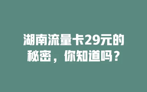 湖南流量卡29元的秘密，你知道吗？