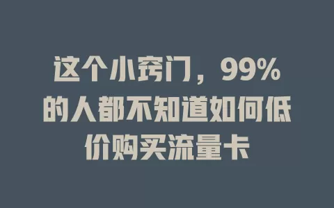 这个小窍门，99%的人都不知道如何低价购买流量卡