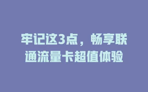 牢记这3点，畅享联通流量卡超值体验