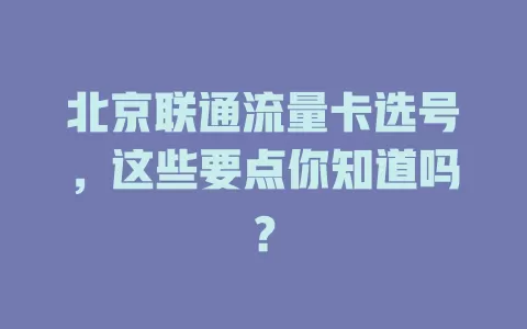 北京联通流量卡选号，这些要点你知道吗？
