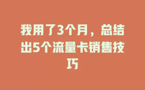 我用了3个月，总结出5个流量卡销售技巧