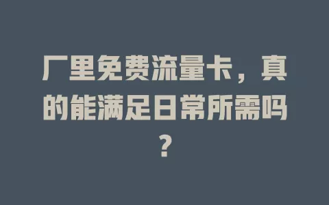 厂里免费流量卡，真的能满足日常所需吗？