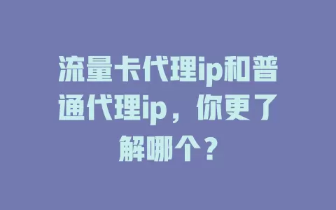 流量卡代理ip和普通代理ip，你更了解哪个？