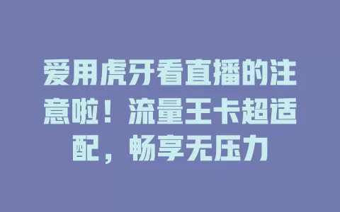 爱用虎牙看直播的注意啦！流量王卡超适配，畅享无压力