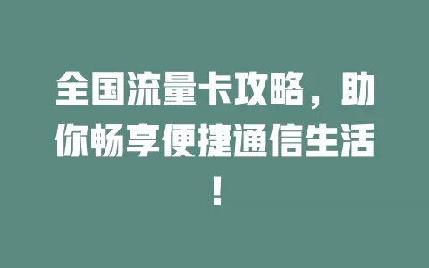 全国流量卡攻略，助你畅享便捷通信生活！