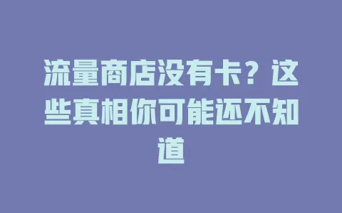流量商店没有卡？这些真相你可能还不知道