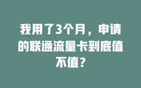 我用了3个月，申请的联通流量卡到底值不值？
