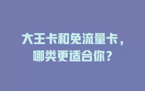 大王卡和免流量卡，哪类更适合你？