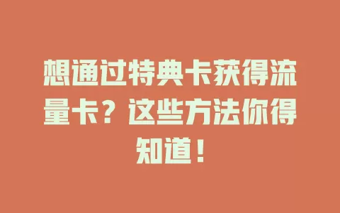 想通过特典卡获得流量卡？这些方法你得知道！