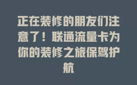 正在装修的朋友们注意了！联通流量卡为你的装修之旅保驾护航