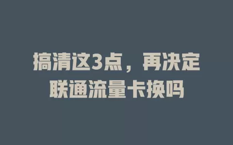 搞清这3点，再决定联通流量卡换吗