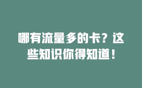 哪有流量多的卡？这些知识你得知道！