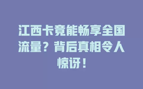 江西卡竟能畅享全国流量？背后真相令人惊讶！