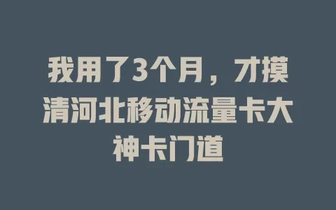 我用了3个月，才摸清河北移动流量卡大神卡门道