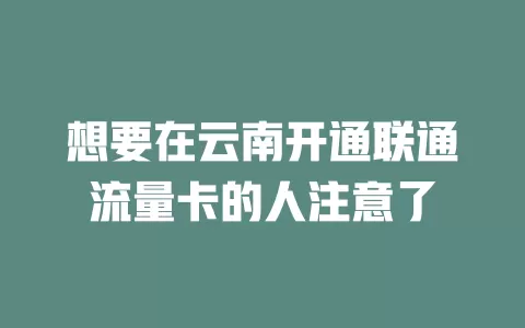想要在云南开通联通流量卡的人注意了