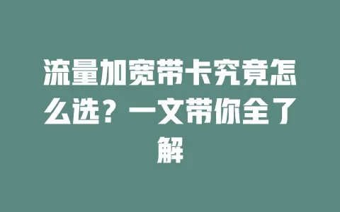 流量加宽带卡究竟怎么选？一文带你全了解